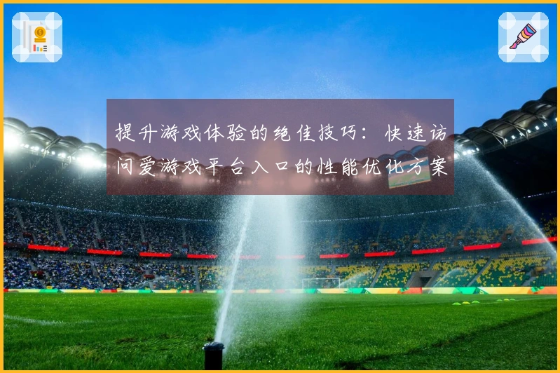 提升游戏体验的绝佳技巧：快速访问爱游戏平台入口的性能优化方案